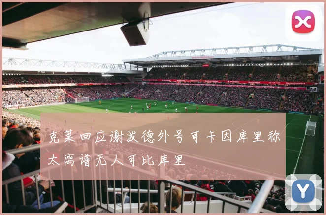 克莱回应谢泼德外号可卡因库里称太离谱无人可比库里