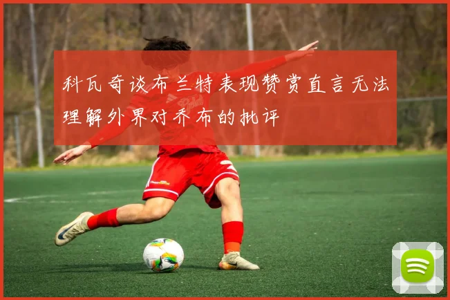 科瓦奇谈布兰特表现赞赏直言无法理解外界对乔布的批评