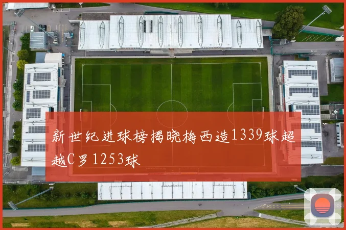 新世纪进球榜揭晓梅西造1339球超越C罗1253球