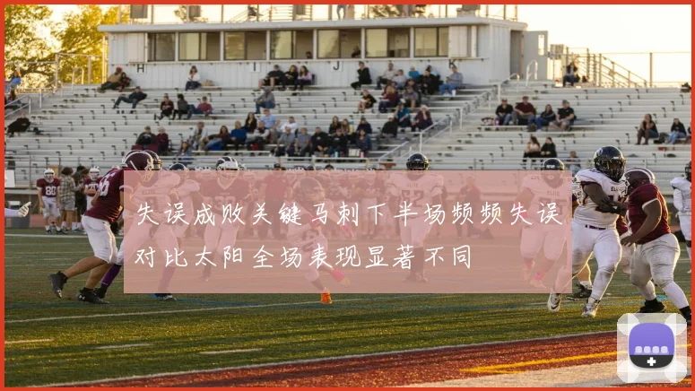 失误成败关键马刺下半场频频失误对比太阳全场表现显著不同