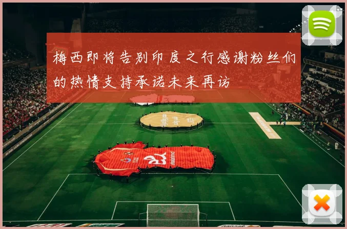 梅西即将告别印度之行感谢粉丝们的热情支持承诺未来再访