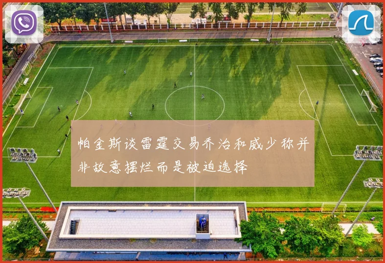 帕金斯谈雷霆交易乔治和威少称并非故意摆烂而是被迫选择
