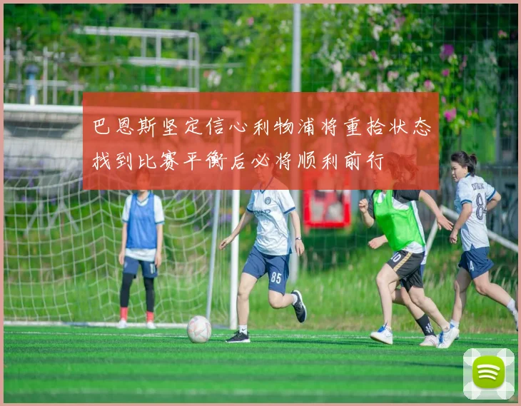巴恩斯坚定信心利物浦将重拾状态找到比赛平衡后必将顺利前行