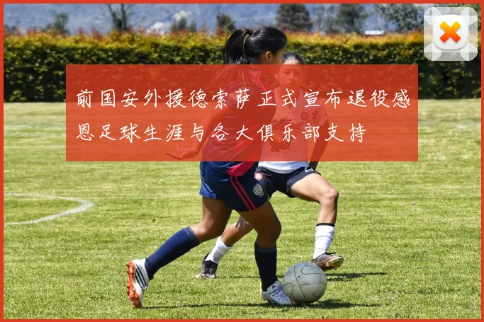 前国安外援德索萨正式宣布退役感恩足球生涯与各大俱乐部支持