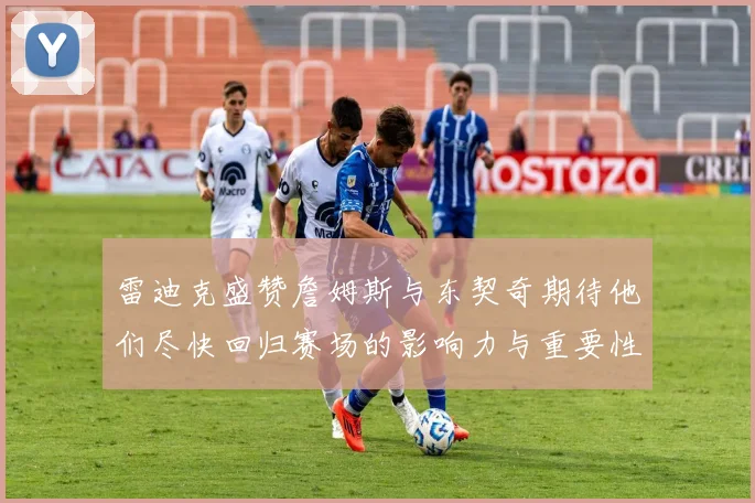 雷迪克盛赞詹姆斯与东契奇期待他们尽快回归赛场的影响力与重要性