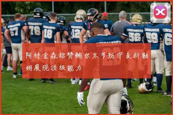 阿特金森称赞鲍尔末节防守麦科勒姆展现顶级能力