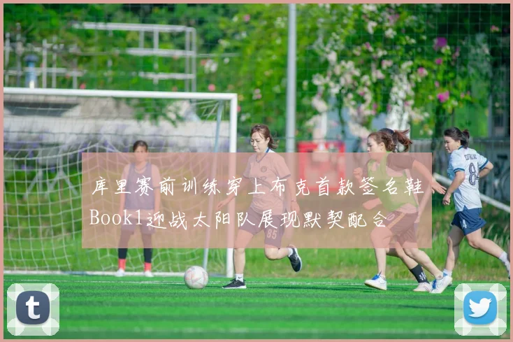 库里赛前训练穿上布克首款签名鞋Book1迎战太阳队展现默契配合