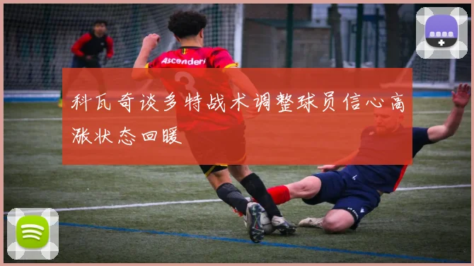 科瓦奇谈多特战术调整球员信心高涨状态回暖