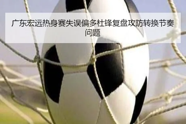 广东宏远热身赛失误偏多杜锋复盘攻防转换节奏问题 | qyg